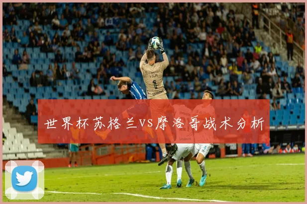世界杯苏格兰vs摩洛哥战术分析
