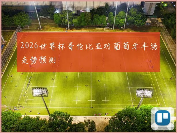 2026世界杯哥伦比亚对葡萄牙半场走势预测