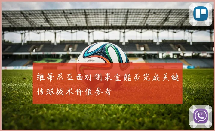 维蒂尼亚面对刚果金能否完成关键传球战术价值参考