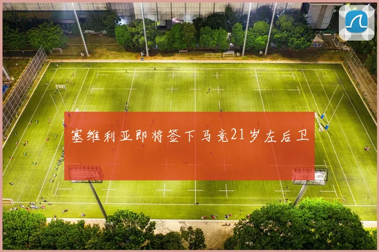 塞维利亚即将签下马竞21岁左后卫