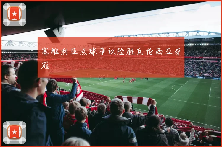塞维利亚点球争议险胜瓦伦西亚夺冠