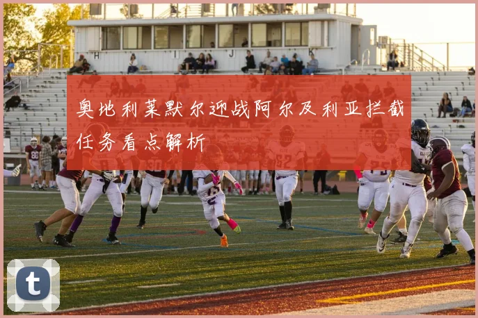奥地利莱默尔迎战阿尔及利亚拦截任务看点解析