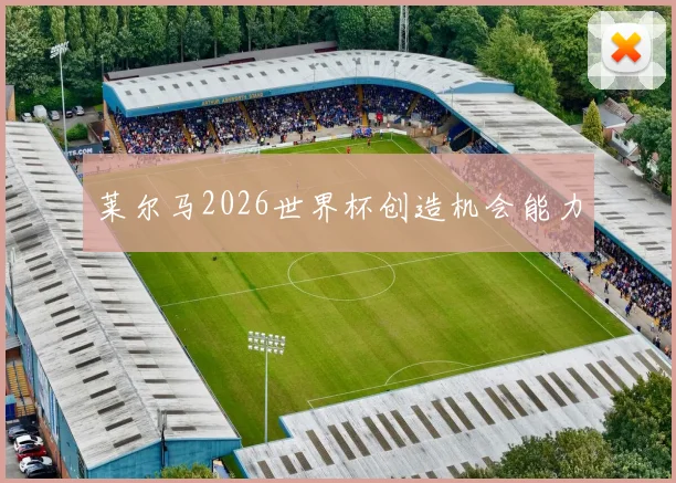 莱尔马2026世界杯创造机会能力