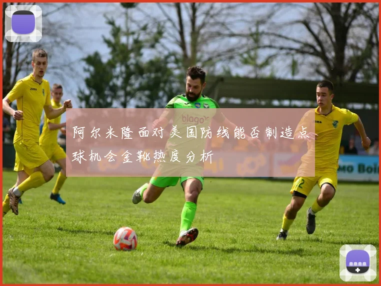 阿尔米隆面对美国防线能否制造点球机会金靴热度分析