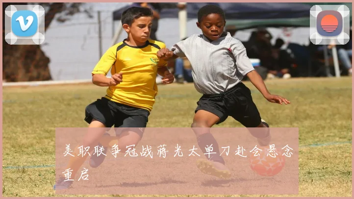 美职联争冠战蒋光太单刀赴会悬念重启