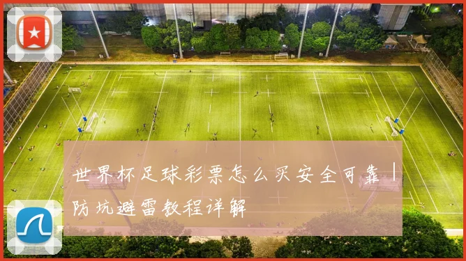 世界杯足球彩票怎么买安全可靠｜防坑避雷教程详解