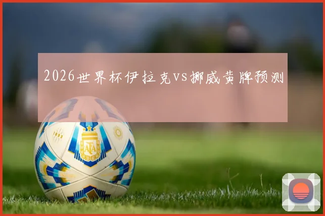 2026世界杯伊拉克vs挪威黄牌预测