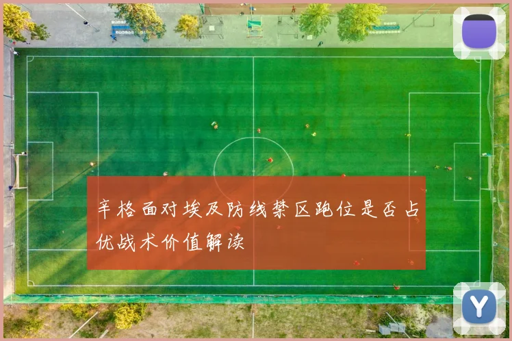 辛格面对埃及防线禁区跑位是否占优战术价值解读