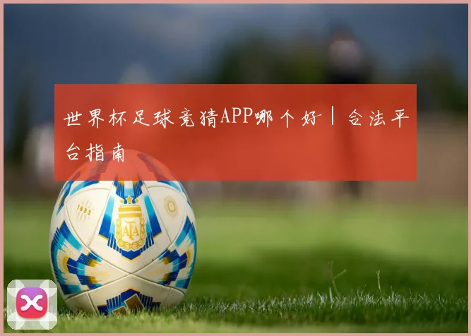 世界杯足球竞猜APP哪个好｜合法平台指南