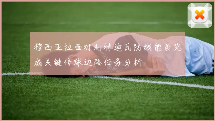 穆西亚拉面对科特迪瓦防线能否完成关键传球边路任务分析